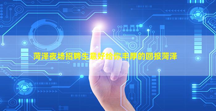 菏泽夜场招聘生意好给你丰厚的回报菏泽